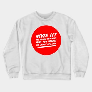 Never let the things you want make you forget the things you have Crewneck Sweatshirt